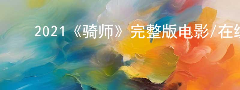 ﻿陈旭虹发布﻿2021《骑师》完整版电影/在线观看/百度云-美剧天堂